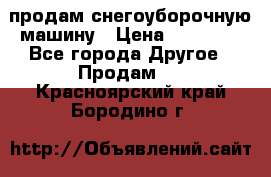 продам снегоуборочную машину › Цена ­ 55 000 - Все города Другое » Продам   . Красноярский край,Бородино г.